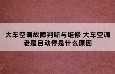 大车空调故障判断与维修 大车空调老是自动停是什么原因